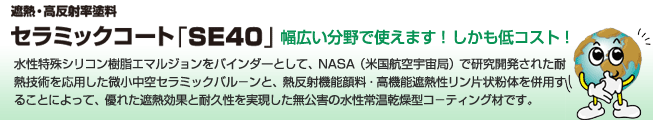 遮熱塗料・高反射率塗料ならセラミックコート「SE40」。塗るだけで、夏は涼しく、冬は暖かい。節電、空調経費の削減に。