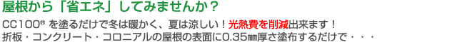 屋根から「省エネ」してみませんか? CC100(R)を塗るだけで冬は暖かく、夏は涼しい!光熱費を削減出来ます!折板・コンクリート・コロニアルの屋根の表面に0.35mm厚さ塗布するだけで…