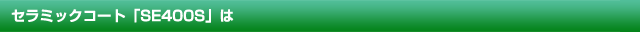 セラミックコート「SE400S」は
